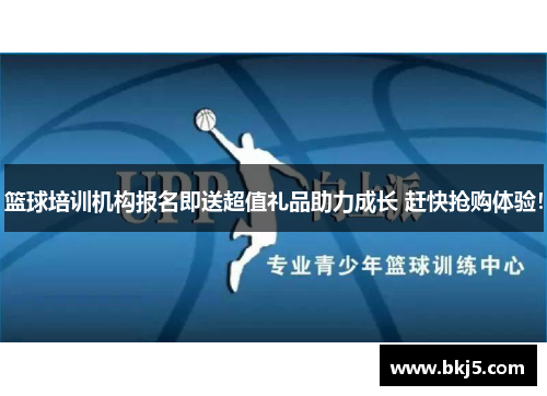 篮球培训机构报名即送超值礼品助力成长 赶快抢购体验！